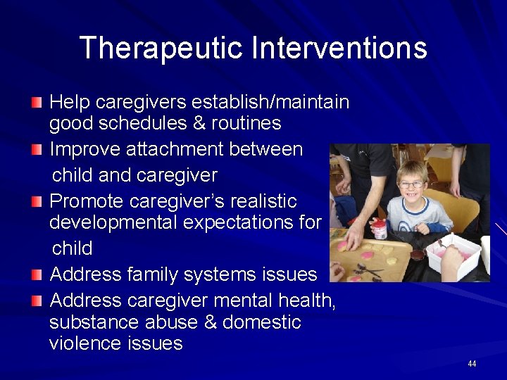 Therapeutic Interventions Help caregivers establish/maintain good schedules & routines Improve attachment between child and