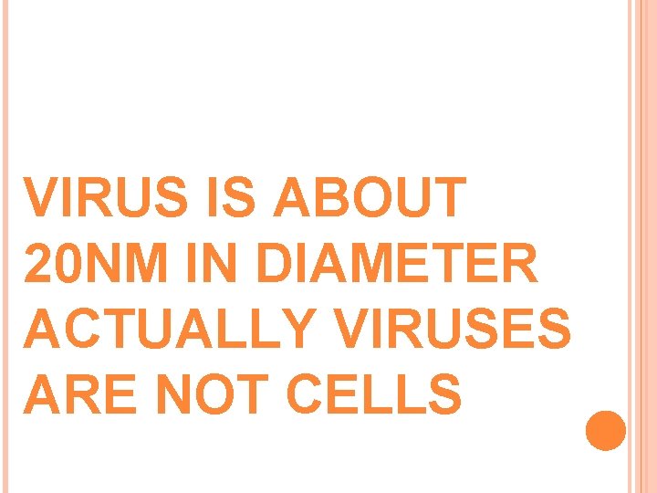 VIRUS IS ABOUT 20 NM IN DIAMETER ACTUALLY VIRUSES ARE NOT CELLS 