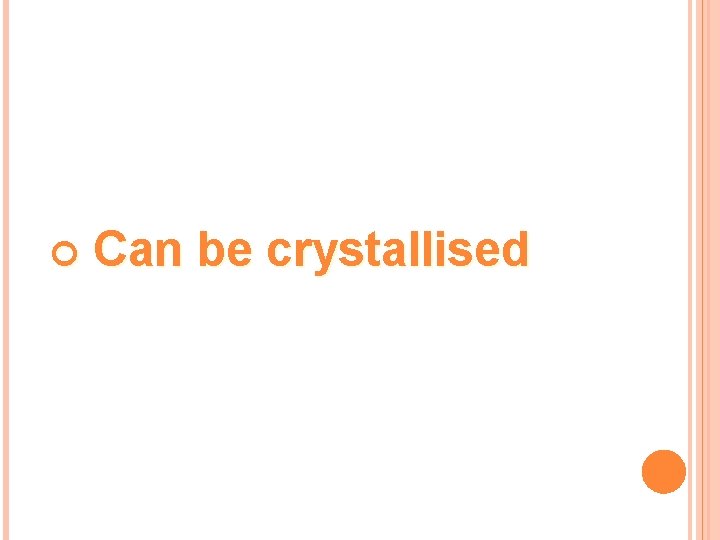  Can be crystallised 