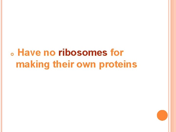  Have no ribosomes for making their own proteins 