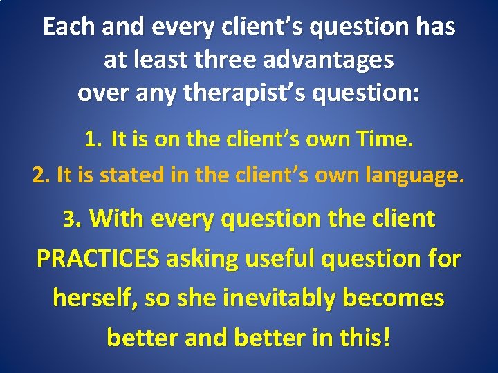 Each and every client’s question has at least three advantages over any therapist’s question: