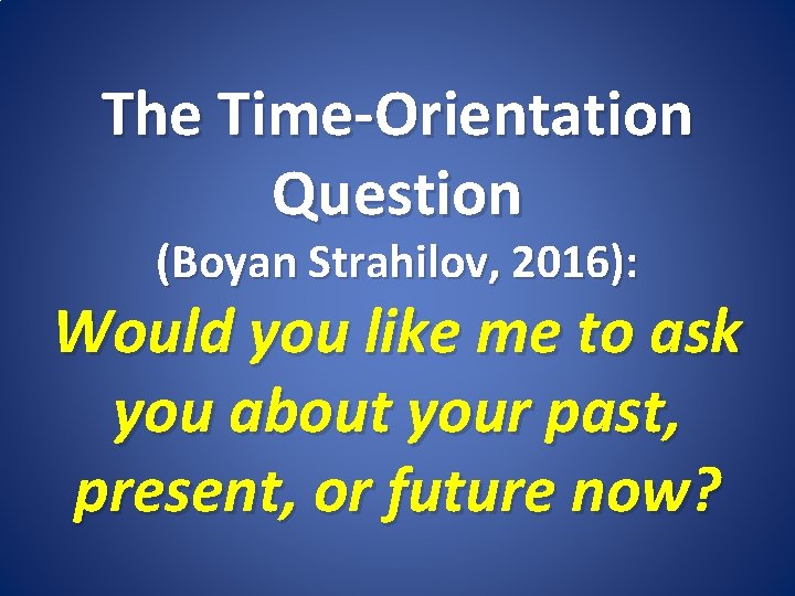 The Time-Orientation Question (Boyan Strahilov, 2016): Would you like me to ask you about
