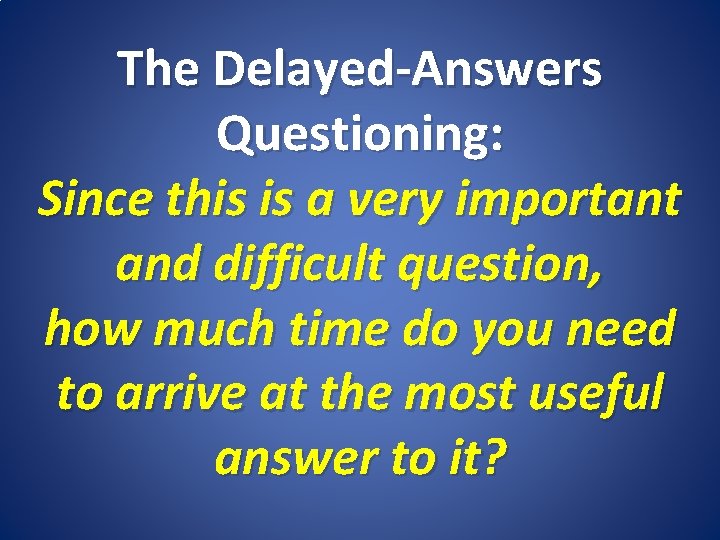 The Delayed-Answers Questioning: Since this is a very important and difficult question, how much