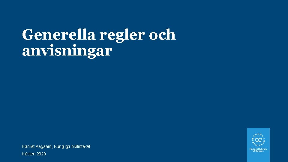 Generella regler och anvisningar Harriet Aagaard, Kungliga biblioteket Hösten 2020 