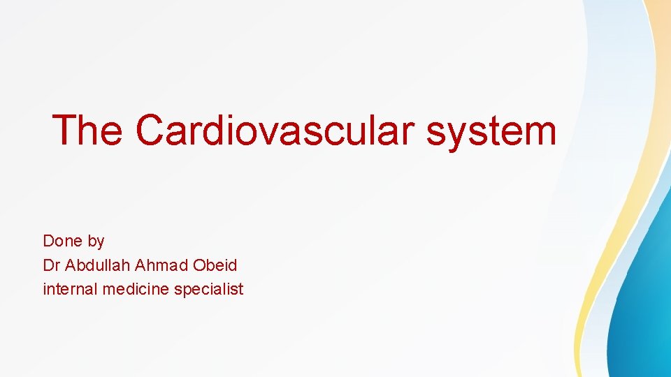The Cardiovascular system Done by Dr Abdullah Ahmad Obeid internal medicine specialist 