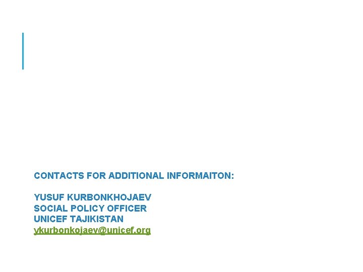 Contact for information: CONTACTS FOR ADDITIONAL INFORMAITON: YUSUF KURBONKHOJAEV SOCIAL POLICY OFFICER UNICEF TAJIKISTAN