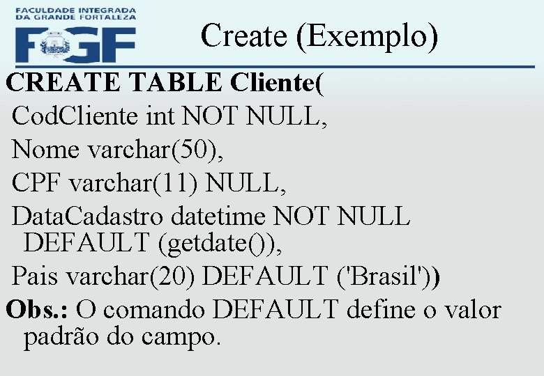 Create (Exemplo) CREATE TABLE Cliente( Cod. Cliente int NOT NULL, Nome varchar(50), CPF varchar(11)