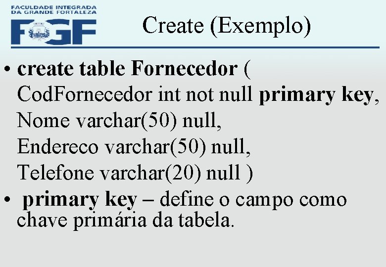 Create (Exemplo) • create table Fornecedor ( Cod. Fornecedor int not null primary key,