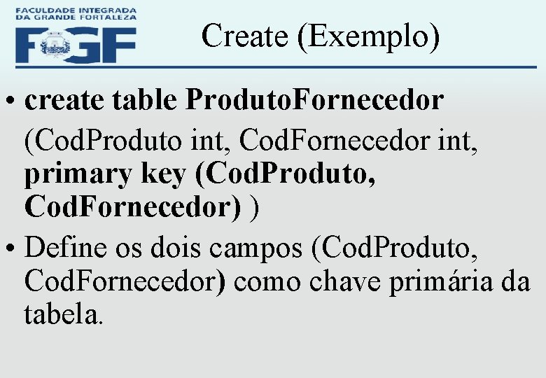 Create (Exemplo) • create table Produto. Fornecedor (Cod. Produto int, Cod. Fornecedor int, primary