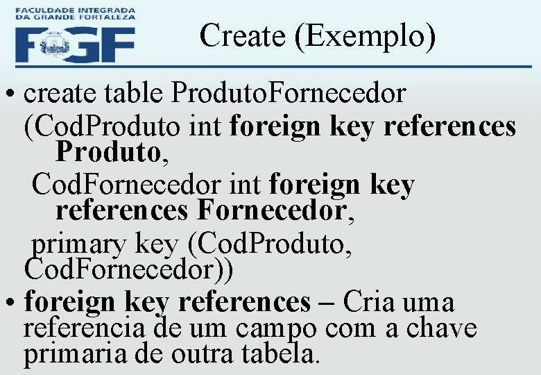 Create (Exemplo) • create table Produto. Fornecedor (Cod. Produto int foreign key references Produto,