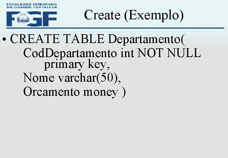 Create (Exemplo) • CREATE TABLE Departamento( Cod. Departamento int NOT NULL primary key, Nome