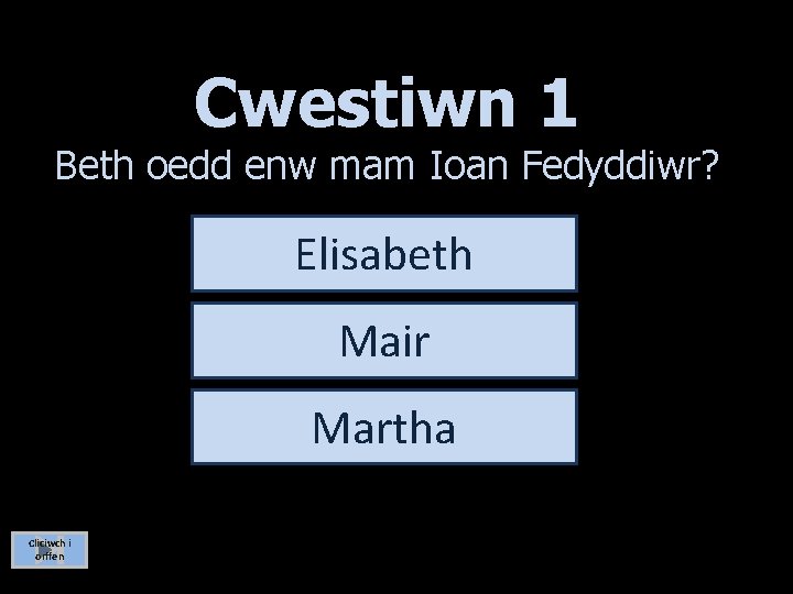 Cwestiwn 1 Beth oedd enw mam Ioan Fedyddiwr? Elisabeth Mair Martha Cliciwch i orffen