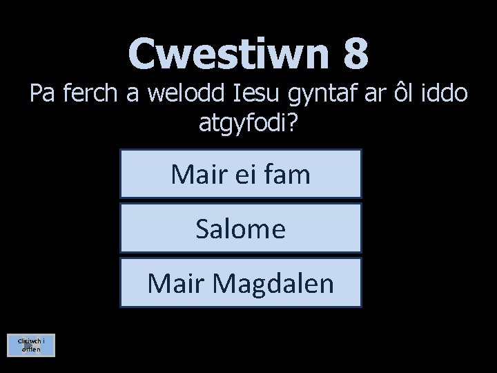 Cwestiwn 8 Pa ferch a welodd Iesu gyntaf ar ôl iddo atgyfodi? Mair ei