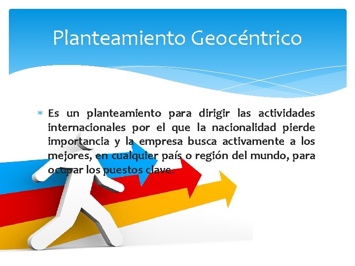 Planteamiento Geocéntrico Es un planteamiento para dirigir las actividades internacionales por el que la