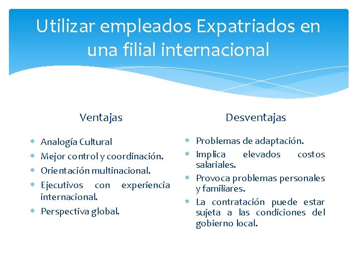 Utilizar empleados Expatriados en una filial internacional Ventajas Desventajas Analogía Cultural Mejor control y