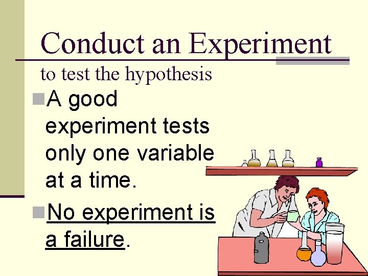Conduct an Experiment to test the hypothesis n. A good experiment tests only one