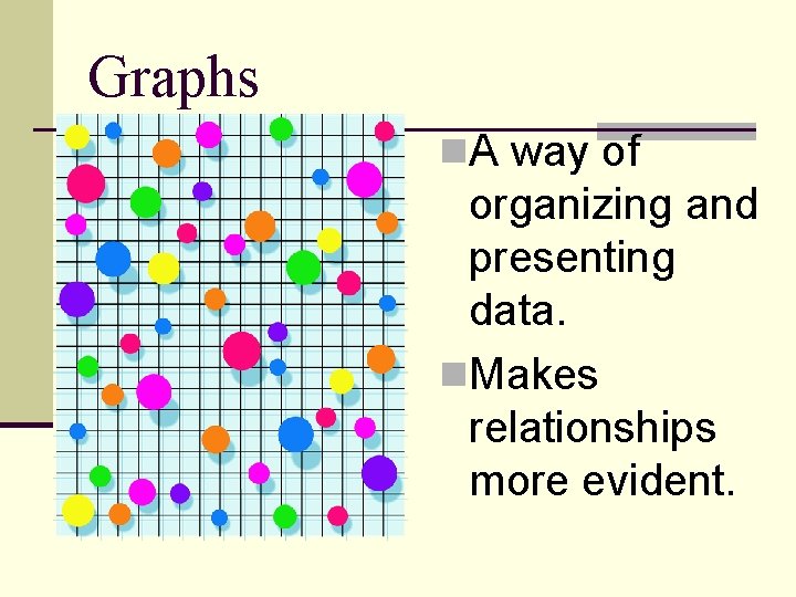 Graphs n. A way of organizing and presenting data. n. Makes relationships more evident.