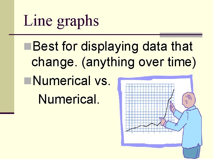 Line graphs n. Best for displaying data that change. (anything over time) n. Numerical