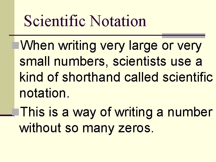 Scientific Notation n. When writing very large or very small numbers, scientists use a