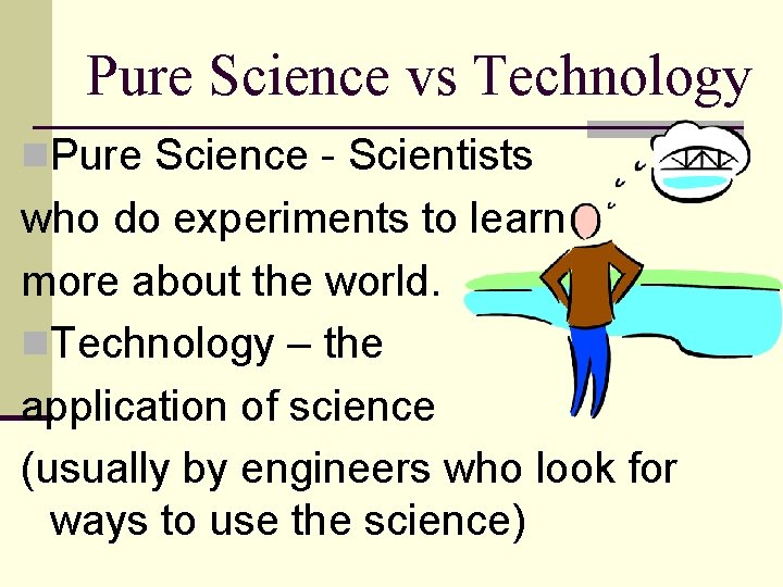 Pure Science vs Technology n. Pure Science - Scientists who do experiments to learn