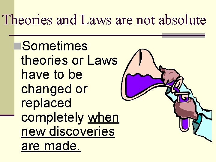 Theories and Laws are not absolute n. Sometimes theories or Laws have to be