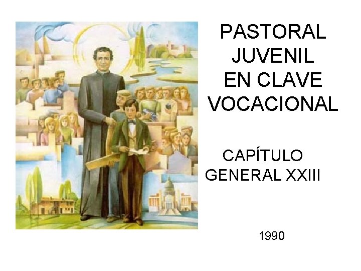 PASTORAL JUVENIL EN CLAVE VOCACIONAL CAPÍTULO GENERAL XXIII 1990 