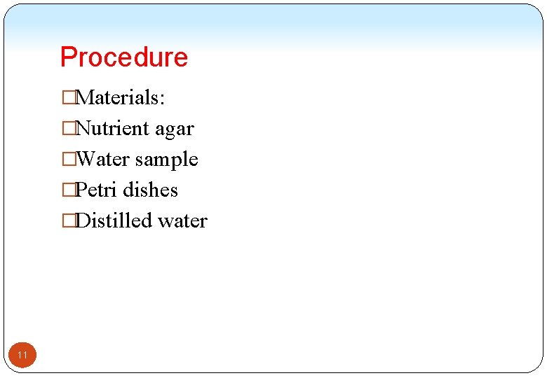 Procedure �Materials: �Nutrient agar �Water sample �Petri dishes �Distilled water 11 