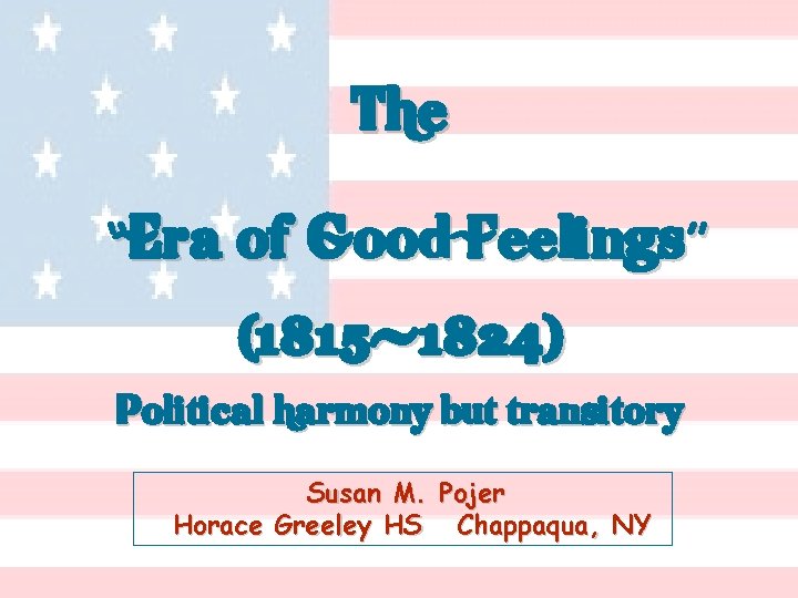 The “Era of Good Feelings” (1815 -1824) Political harmony but transitory Susan M. Pojer