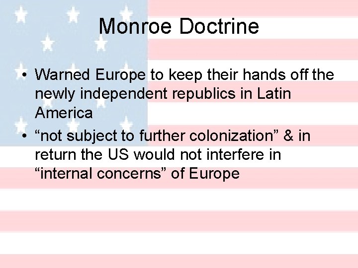 Monroe Doctrine • Warned Europe to keep their hands off the newly independent republics