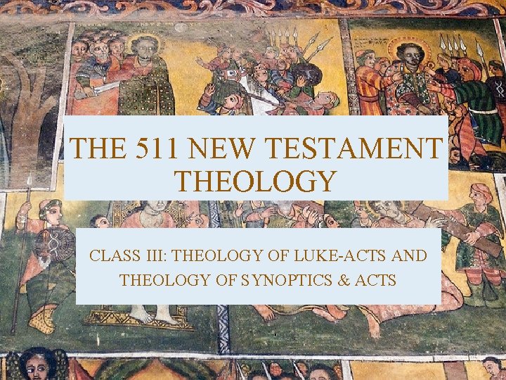 THE 511 NEW TESTAMENT THEOLOGY CLASS III: THEOLOGY OF LUKE-ACTS AND THEOLOGY OF SYNOPTICS