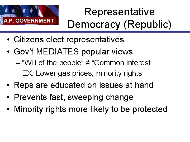 Representative Democracy (Republic) • Citizens elect representatives • Gov’t MEDIATES popular views – “Will