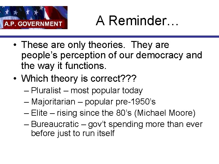 A Reminder… • These are only theories. They are people’s perception of our democracy