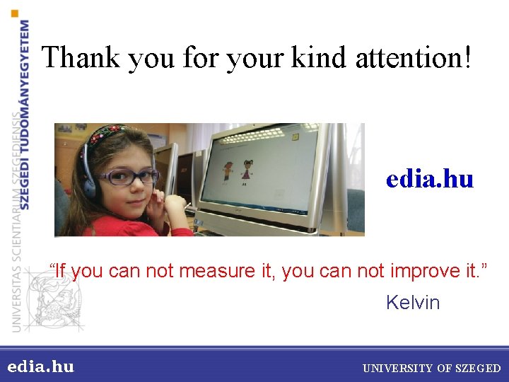 Thank you for your kind attention! edia. hu “If you can not measure it,