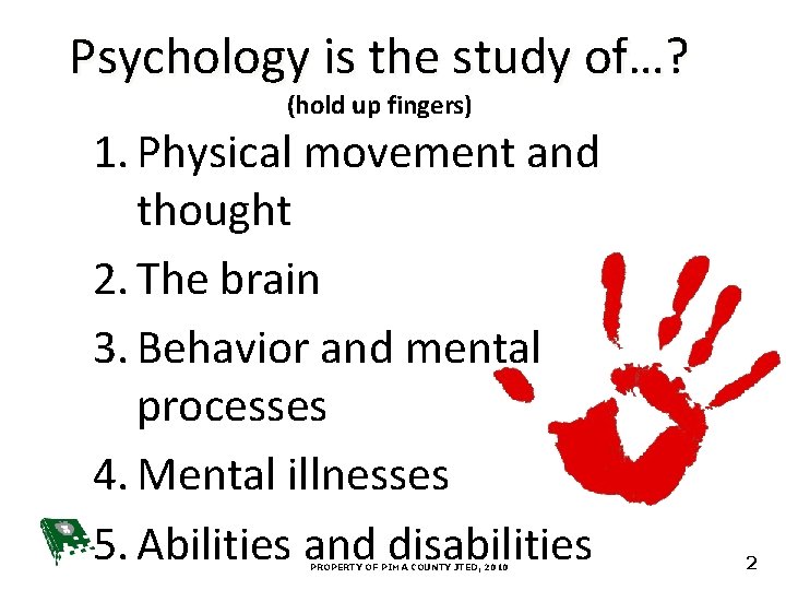 Psychology is the study of…? (hold up fingers) 1. Physical movement and thought 2.