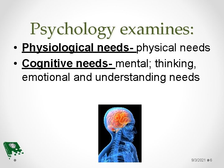 Psychology examines: • Physiological needs- physical needs • Cognitive needs- mental; thinking, emotional and