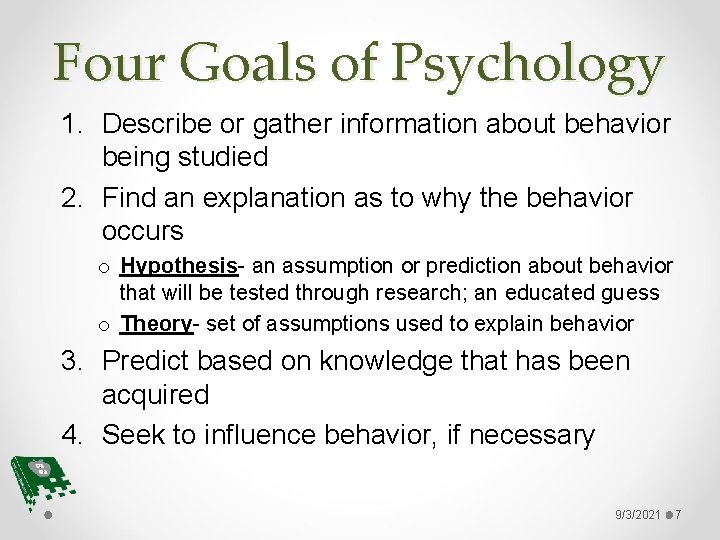 Four Goals of Psychology 1. Describe or gather information about behavior being studied 2.