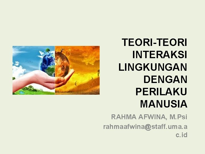 TEORI-TEORI INTERAKSI LINGKUNGAN DENGAN PERILAKU MANUSIA RAHMA AFWINA, M. Psi rahmaafwina@staff. uma. a c.