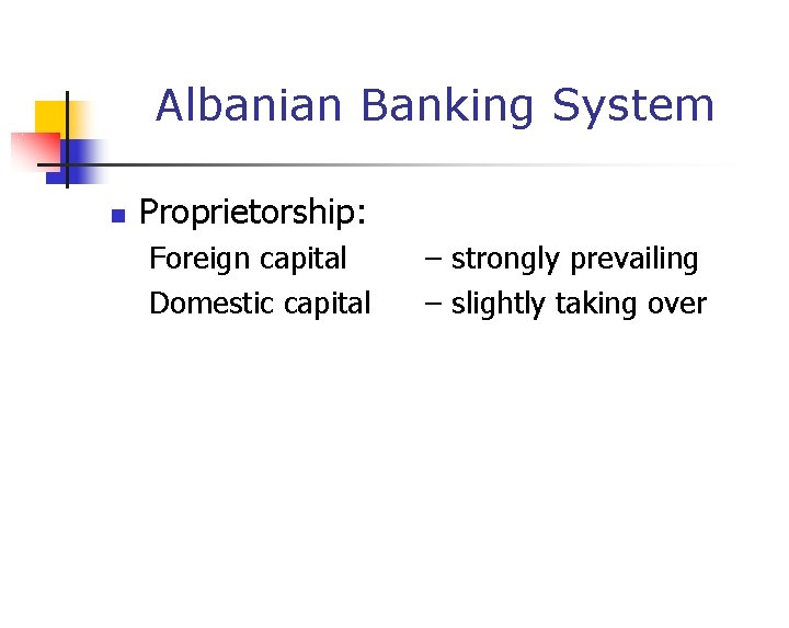 Albanian Banking System n Proprietorship: Foreign capital Domestic capital – strongly prevailing – slightly