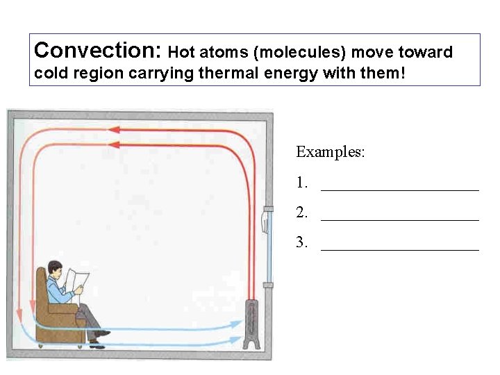 Convection: Hot atoms (molecules) move toward cold region carrying thermal energy with them! Examples: