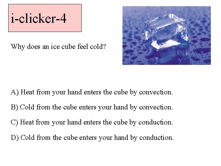 i-clicker-4 Why does an ice cube feel cold? A) Heat from your hand enters