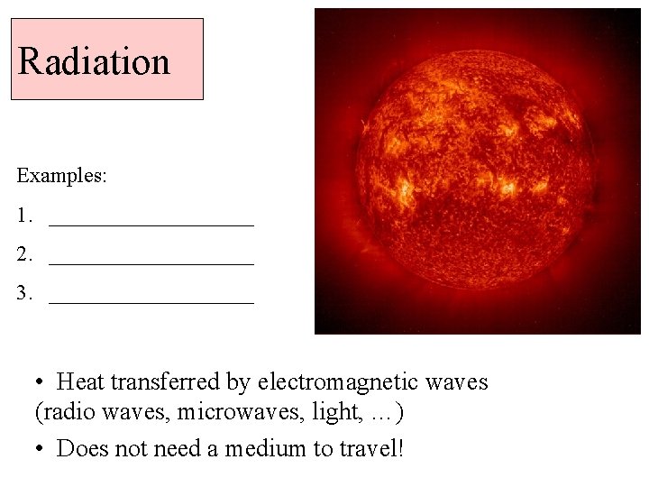 Radiation Examples: 1. __________ 2. __________ 3. __________ • Heat transferred by electromagnetic waves