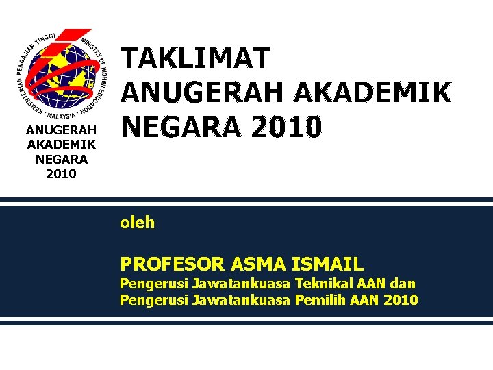 ANUGERAH AKADEMIK NEGARA 2010 TAKLIMAT ANUGERAH AKADEMIK NEGARA 2010 oleh PROFESOR ASMA ISMAIL Pengerusi