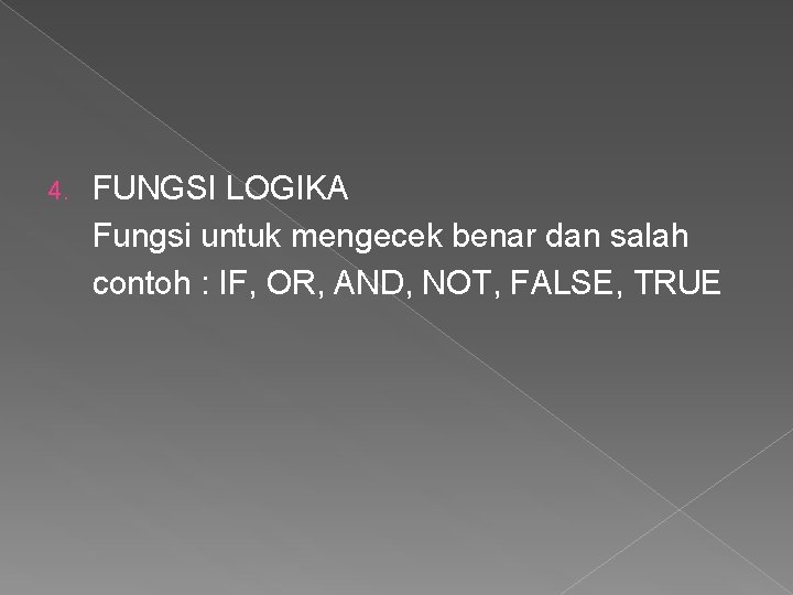 4. FUNGSI LOGIKA Fungsi untuk mengecek benar dan salah contoh : IF, OR, AND,