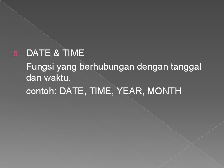 6. DATE & TIME Fungsi yang berhubungan dengan tanggal dan waktu. contoh: DATE, TIME,