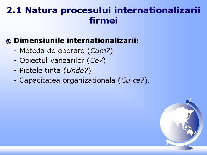 2. 1 Natura procesului internationalizarii firmei ý Dimensiunile internationalizarii: - Metoda de operare (Cum?