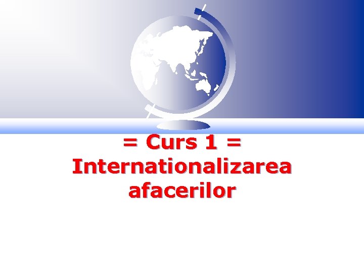 = Curs 1 = Internationalizarea afacerilor 
