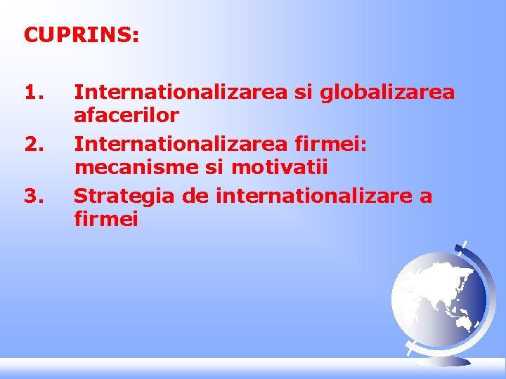CUPRINS: 1. 2. 3. Internationalizarea si globalizarea afacerilor Internationalizarea firmei: mecanisme si motivatii Strategia