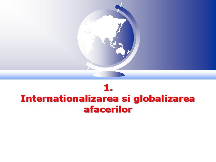 1. Internationalizarea si globalizarea afacerilor 