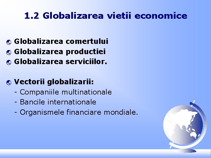 1. 2 Globalizarea vietii economice ý ý Globalizarea comertului Globalizarea productiei Globalizarea serviciilor. Vectorii