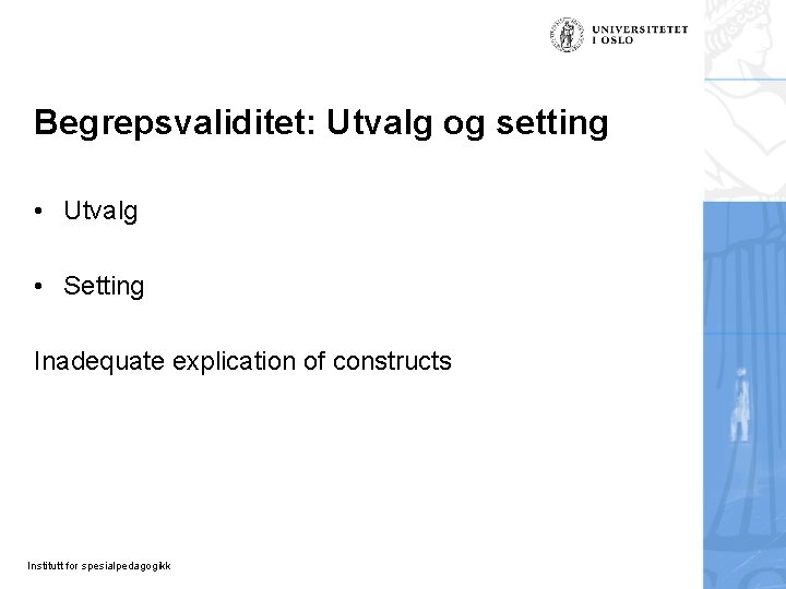 Begrepsvaliditet: Utvalg og setting • Utvalg • Setting Inadequate explication of constructs Institutt for